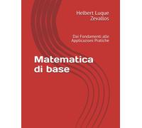 Matematica Di Base: Dai Fondamenti Alle Applicazioni Pratiche (Laurea In Matematica)