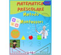 Matematica Prescolare - Metodo Montessori: Sviluppa Competenze Matematiche con Attività Divertenti e Interattive: Tracciamento di Numeri, Labirinti, ... e Molto Altro per Bambini di 5 e 6 Anni!