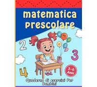 Matematica prescolare: Quaderno di esercizi di matematica per bambini 3-6 anni: attività prescolari divertenti per imparare i numeri, contare, ... per sviluppare le prime abilità matematiche