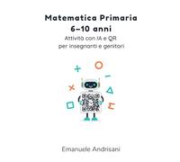 MATEMATICA PRIMARIA 6-10 ANNI: ATTIVITÀ CON IA E QR PER INSEGNANTI E GENITORI: Guida pratica 6-10 anni per scuola e casa. Esercizi personalizzabili ... Con schede e poster creati in Canva e sc