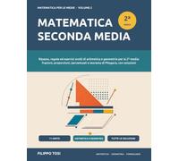 Matematica Seconda Media: Ripasso, regole ed esercizi svolti di aritmetica e geometria per la 2ª media: frazioni, proporzioni, percentuali e teorema di Pitagora, con soluzioni
