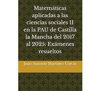Matemáticas aplicadas a las ciencias sociales II en la PAU de Castilla la Mancha del 2017 al 2025: Exámenes resueltos
