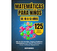Matemáticas para niños de 10 a 13 Años: Más de 125 acertijos, juegos y problemas matemáticos para mejorar habilidades y ganar confianza rápidamente