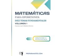 Matemáticas para Oposiciones: Diez Temas Fundamentales (Volumen 1): Preparación para Oposiciones de Profesor de Secundaria de Matemáticas