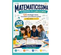 MATEMATICISSIMA La matematica che si vede e si capisce: 120 strategie visive, trucchi e procedimenti guidati per DSA, ADHD e discalculia