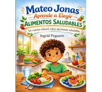 Mateo Jonas Aprende a Elegir Alimentos Saludables: Un cuento infantil ilustrado sobre hábitos saludables y formación del carácter (Serie Creciendo con Mateo Jonas)