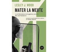 Mater la meute: La militarisation de la gestion policière des manifestations suivi de Le marché global de la violence