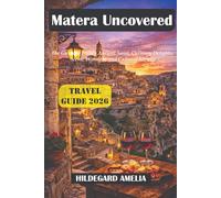 Matera Uncovered Travel Guide: The Guide to Italy’s Ancient Sassi, Culinary Delights, Scenic Wonders, and Cultural Secrets