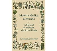 Materia Medica Mexicana - A Manual Of Mexican Medicinal Herbs