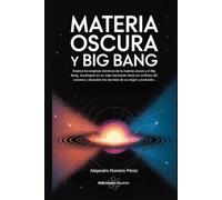 Materia Oscura Y Big Bang. Un viaje fascinante hacia los confines del universo descubriendo sus secretos.