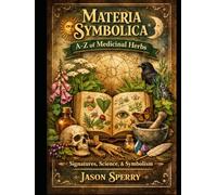 Materia Symbolica: A-Z of Medicinal Herbs Signatures, Science, and Symbolism