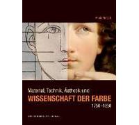 Material, Technik, Ästhetik Und Wissenschaft Der Farbe 1750-1850