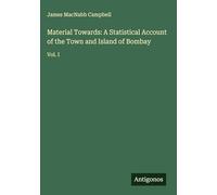 Material Towards: A Statistical Account of the Town and Island of Bombay: Vol. I