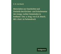 Materialien zur Geschichte und Statistik des Kirchen- und Schulwesens der evang.-Luther Gemeinden in Rußland : Ges. u. hrsg. von E.H. Busch. Mit 2 Kart. in Farbendruck