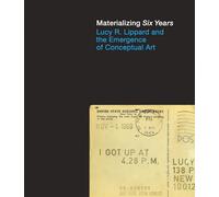 Materializing Six Years: Lucy R. Lippard and the Emergence of Conceptual Art