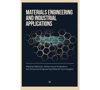 MATERIALS ENGINEERING AND INDUSTRIAL APPLICATIONS: Material Selection Performance Evaluation and Advanced Engineering Material Technologies
