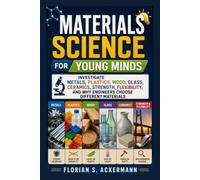 Materials Science for Young Minds: Investigate Metals, Plastics, Wood, Glass, Ceramics, Strength, Flexibility, and Why Engineers Choose Different Materials