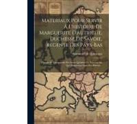 Materiaux Pour Servir À L'histoire De Marguerite D'autriche, Duchesse De Savoie, Regente Des Pays-Bas