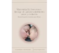 Maternidad & Emociones: Un viaje de autodescubrimiento, amor y evolución: Manual de gestión de emociones para Mamás.