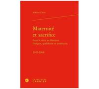 Maternité Et Sacrifice Dans Le Récit Au Féminin Français, Québécois Et Américain - 1945-1968