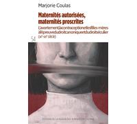 Maternités autorisées, maternités proscrites. L'avortement, la contraception et les filles-mères à l'épreuve du droit canonique et du droit séculier (xiie-xixesiècle). - Marjorie Coulas - Maison Des S