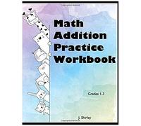 Math Addition Practice Workbook Grades 1-3: Math Workbook Of Addition Practice Problems For Students In Grades 1, 2, 3; Addition Facts For Kids Ages 6 And Up