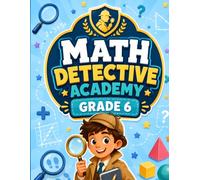 Math Detective Academy Grade 6: Ten Math Mysteries with Ratios, Percents, Fractions, Decimals, Integers, Algebra, Geometry, and Data Practice