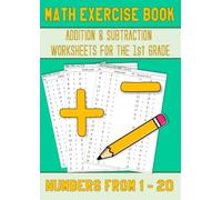 Math Exercise Book 1st Grade: Addition & Subtraction Workbook - Algebra Worksheets With Numbers From 1 to 20 For Easy Math Practice