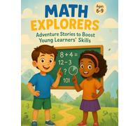 Math Explorers: Adventure Stories to Boost Young Learners’ Skills: Fun Math Mysteries and Real-World Challenges with Max & Mia for Ages 6-9