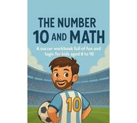 Math Goals - The Ultimate Soccer Activity Book Inspired by the #10: Train your brain like a football legend! Math workbook for kids ages 6-10 with ... pages - inspired by the greatest number 10.