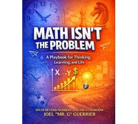 Math Isn't The Problem: A Playbook For Thinking, Learning, and Life: Math Beyond Numbers and the Classroom