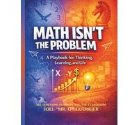 Math Isn't The Problem: A Playbook For Thinking, Learning, and Life: Math Beyond Numbers and the Classroom