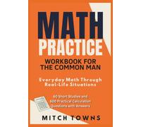 Math Practice Workbook for the Common Man - Everyday Math Through Real-Life Situations: 60 Short Studies and 600 Practical Calculation Questions with Answers