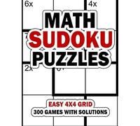 Math Sudoku Puzzles: Easy 4x4 Grid: 300 Games With Solution: Fun Arithmetic Logic Puzzle Games To Practice Your Addition, Subtraction, Multiplication And Division Skills