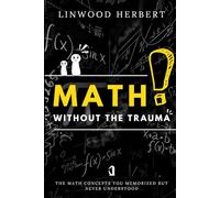 Math Without the Trauma: The Math Concepts You Memorized but Never Understood