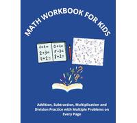 MATH WORKBOOK FOR KIDS: Addition, Subtraction, Multiplication and Division Practice with Multiple Problems on Every Page