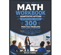Math Workbook - Quantitative Aptitude - 300 Practice Problems with Complete Solutions: Covering Arithmetic, Numbers, Time and Work, Data Interpretation, Algebra, Geometry, Probability, and More