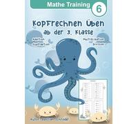 Mathe Training 6 - Kopfrechnen üben ab der 3. Klasse: Mathematik Übungsheft Grundrechenarten der Grundschule Addition, Subtraktion, Multiplikation und Division vertiefen