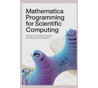 MATHEMATICA PROGRAMMING FOR SCIENTIFIC COMPUTING: Symbolic computation modeling and mathematical visualization