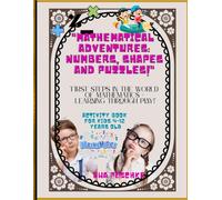 Mathematical Adventures: Numbers, Shapes and Puzzles! , Activity Book for Kids 4-12 Years Old: First Steps in The World Mathematics : Learning Throungh Play!