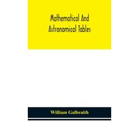 Mathematical And Astronomical Tables, For The Use Of Students Of Mathematics, Practical Astronomers, Surveyors, Engineers, And Navigators; With An Introd. Containing The Explanation And Use Of The Tab