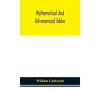 Mathematical And Astronomical Tables, For The Use Of Students Of Mathematics, Practical Astronomers, Surveyors, Engineers, And Navigators; With An Introd. Containing The Explanation And Use Of The Tab