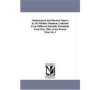 Mathematical and Physical Papers, by Sir William Thomson. Collected from Different Scientific Periodicals from May, 1841, to the Present Time.Vol. 1 Kelvin, William Thomson Baron (Auteur)