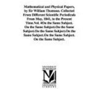 Mathematical and Physical Papers, by Sir William Thomson. Collected from Different Scientific Periodicals from May, 1841, to the Present Time.Vol. 4 Kelvin, William Thomson Baron (Auteur)