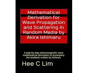 Mathematical Derivation for Wave Propagation and Scattering in Random Media by Akira Ishimaru: A step-by-step electromagnetic wave mathematical derivation to accompany the textbook written by Ishimaru