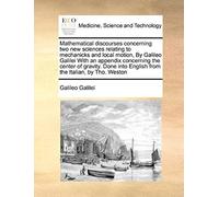Mathematical Discourses Concerning Two New Sciences Relating To Mechanicks And Local Motion, By Galileo Galilei With An Appendix Concerning The ... Into English From The Italian, By Tho. Weston