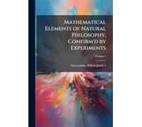 Mathematical Elements of Natural Philosophy, Confirm'd by Experiments