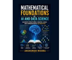 Mathematical Foundations of AI and Data Science: Discrete Structures, Graphs, Logic, and Combinatorics in Practice