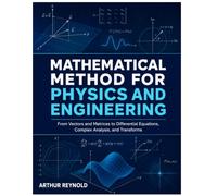 Mathematical Methods for Physics and Engineering: From Vectors and Matrices to Differential Equations, Complex Analysis, and Transforms
