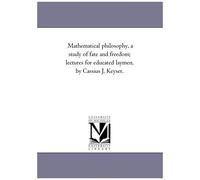 Mathematical Philosophy, A Study Of Fate And Freedom; Lectures For Educated Laymen, By Cassius J. Keyser.